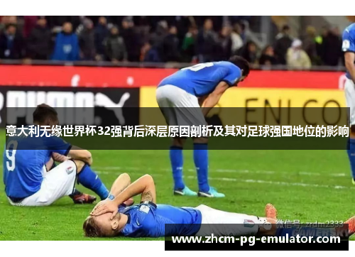 意大利无缘世界杯32强背后深层原因剖析及其对足球强国地位的影响