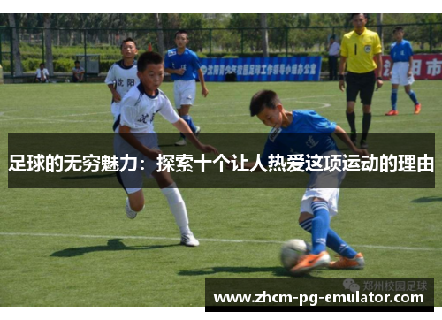 足球的无穷魅力：探索十个让人热爱这项运动的理由