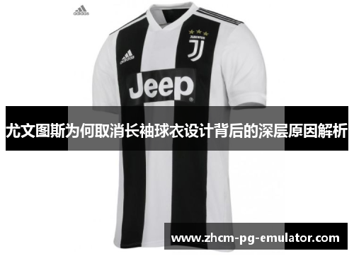 尤文图斯为何取消长袖球衣设计背后的深层原因解析
