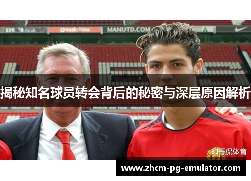 揭秘知名球员转会背后的秘密与深层原因解析