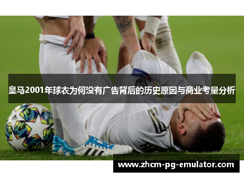 皇马2001年球衣为何没有广告背后的历史原因与商业考量分析