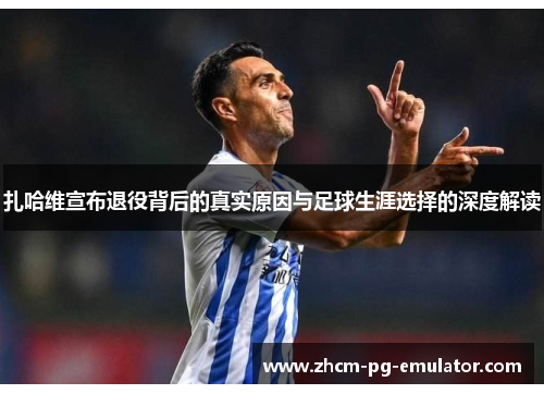 扎哈维宣布退役背后的真实原因与足球生涯选择的深度解读