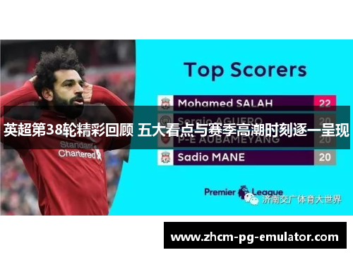 英超第38轮精彩回顾 五大看点与赛季高潮时刻逐一呈现
