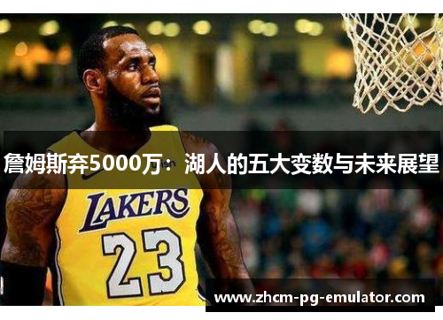 詹姆斯弃5000万：湖人的五大变数与未来展望