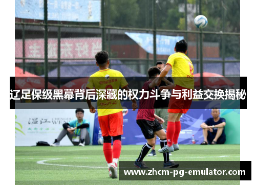 辽足保级黑幕背后深藏的权力斗争与利益交换揭秘