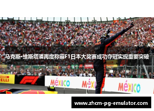 马克斯·维斯塔潘再度称霸F1日本大奖赛成功夺冠实现重要突破