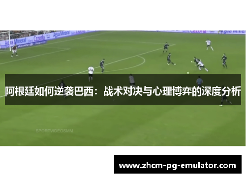 阿根廷如何逆袭巴西：战术对决与心理博弈的深度分析