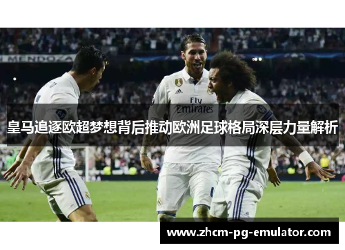 皇马追逐欧超梦想背后推动欧洲足球格局深层力量解析