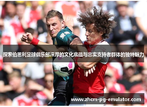 探索伯恩利足球俱乐部深厚的文化底蕴与忠实支持者群体的独特魅力